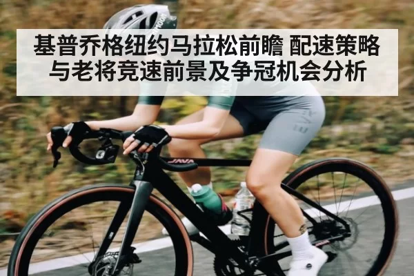 基普乔格纽约马拉松前瞻 配速策略与老将竞速前景及争冠机会分析